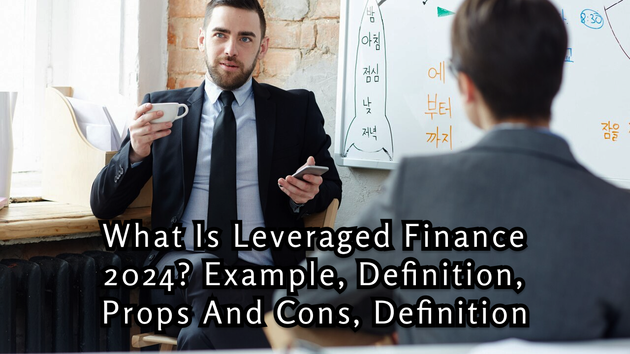 What is Leveraged Finance 2024? Example, Definition, Props and Cons, Definition
